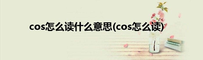 cos怎么读什么意思(cos怎么读)