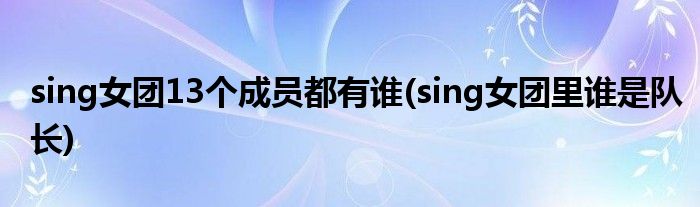 sing女团13个成员都有谁(sing女团里谁是队长)