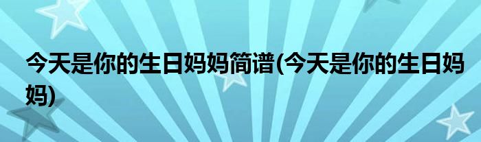 今天是你的生日妈妈简谱(今天是你的生日妈妈)