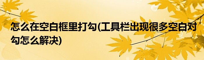 怎么在空白框里打勾(工具栏出现很多空白对勾怎么解决)