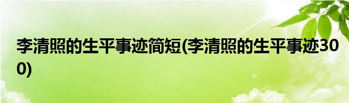 李清照的生平事迹简短(李清照的生平事迹300)