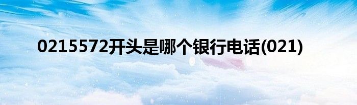 0215572开头是哪个银行电话(021)