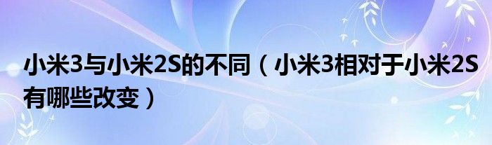 小米3与小米2S的不同（小米3相对于小米2S有哪些改变）