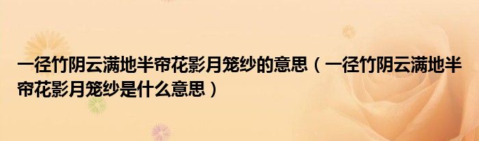 一径竹阴云满地半帘花影月笼纱的意思（一径竹阴云满地半帘花影月笼纱是什么意思）