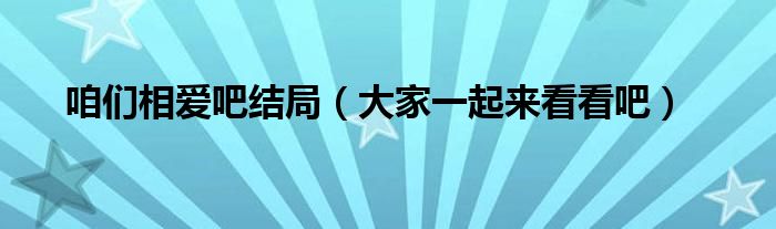 咱们相爱吧结局（大家一起来看看吧）