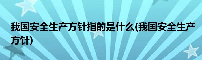 我国安全生产方针指的是什么(我国安全生产方针)