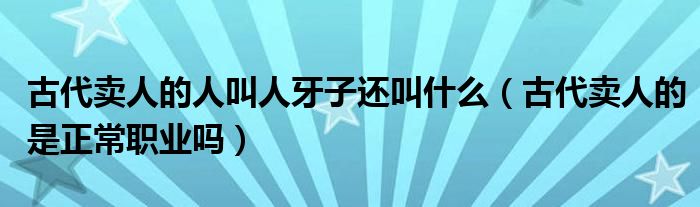 古代卖人的人叫人牙子还叫什么（古代卖人的是正常职业吗）