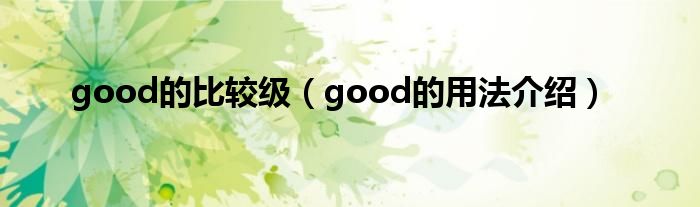 good的比较级（good的用法介绍）