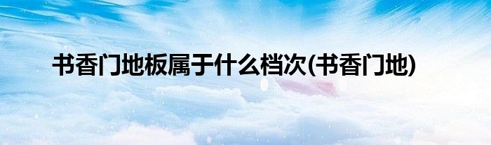 书香门地板属于什么档次(书香门地)