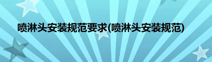 喷淋头安装规范要求(喷淋头安装规范)