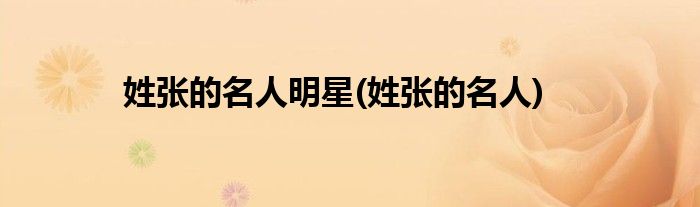 姓张的名人明星(姓张的名人)