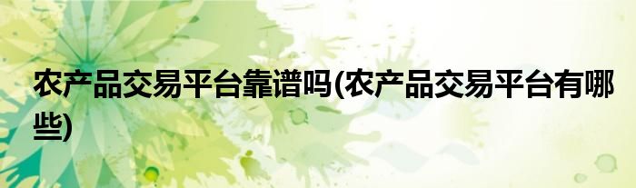 农产品交易平台靠谱吗(农产品交易平台有哪些)