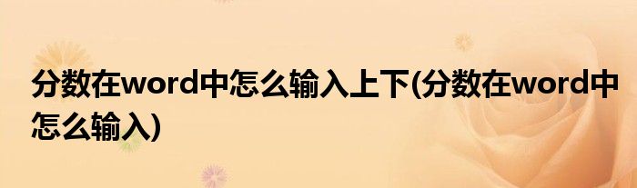 分数在word中怎么输入上下(分数在word中怎么输入)