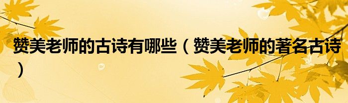 赞美老师的古诗有哪些（赞美老师的著名古诗）
