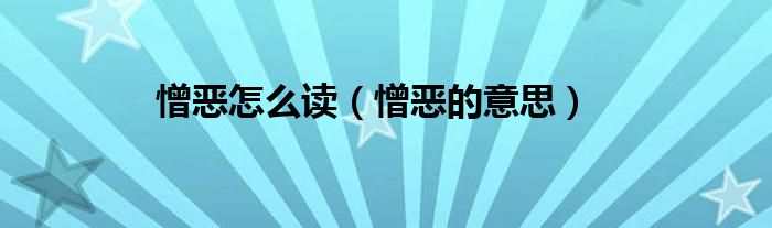 憎恶怎么读（憎恶的意思）