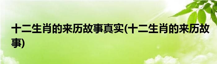 十二生肖的来历故事真实(十二生肖的来历故事)