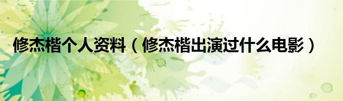 修杰楷个人资料（修杰楷出演过什么电影）