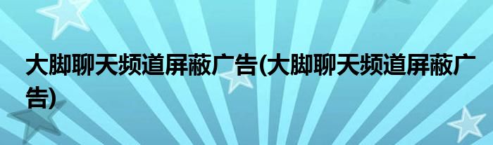 大脚聊天频道屏蔽广告(大脚聊天频道屏蔽广告)