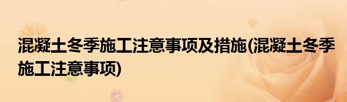 混凝土冬季施工注意事项及措施(混凝土冬季施工注意事项)