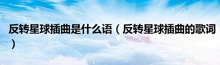 反转星球插曲是什么语（反转星球插曲的歌词）