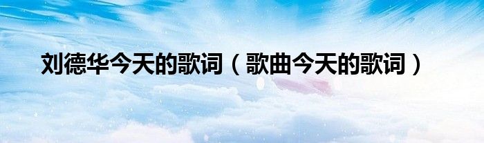 刘德华今天的歌词（歌曲今天的歌词）