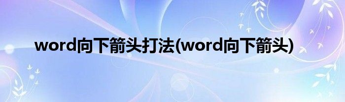 word向下箭头打法(word向下箭头)