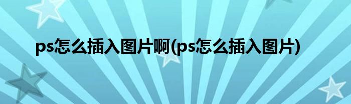 ps怎么插入图片啊(ps怎么插入图片)
