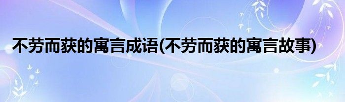 不劳而获的寓言成语(不劳而获的寓言故事)