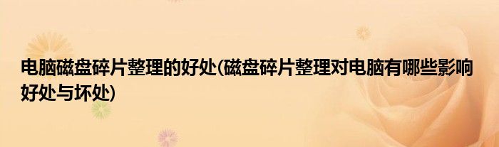 电脑磁盘碎片整理的好处(磁盘碎片整理对电脑有哪些影响 好处与坏处)
