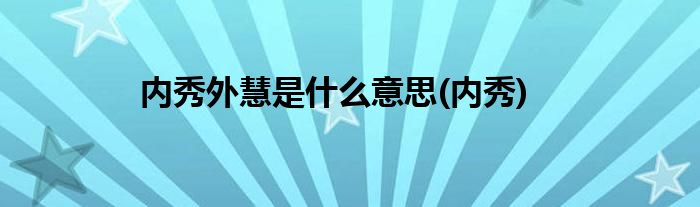 内秀外慧是什么意思(内秀)