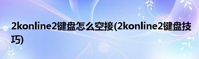 2konline2键盘怎么空接(2konline2键盘技巧)