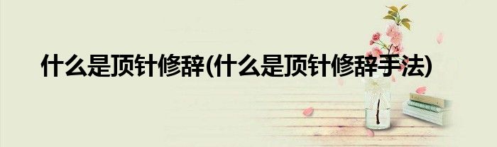 什么是顶针修辞(什么是顶针修辞手法)