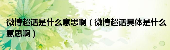 微博超话是什么意思啊（微博超话具体是什么意思啊）