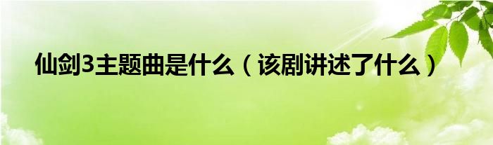仙剑3主题曲是什么（该剧讲述了什么）