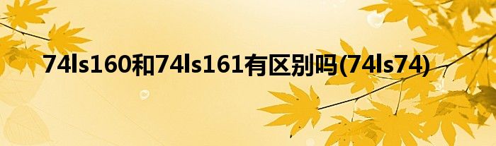 74ls160和74ls161有区别吗(74ls74)