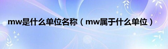 mw是什么单位名称（mw属于什么单位）