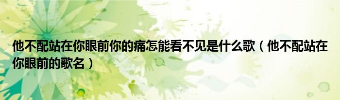 他不配站在你眼前你的痛怎能看不见是什么歌（他不配站在你眼前的歌名）
