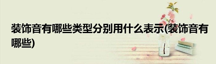 装饰音有哪些类型分别用什么表示(装饰音有哪些)