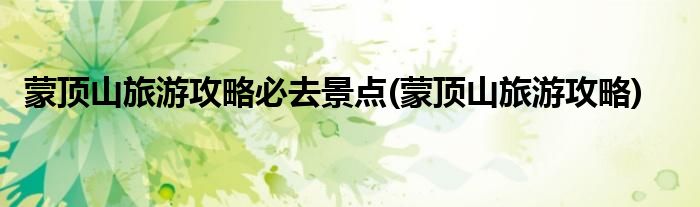 蒙顶山旅游攻略必去景点(蒙顶山旅游攻略)