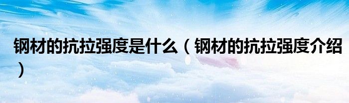 钢材的抗拉强度是什么（钢材的抗拉强度介绍）