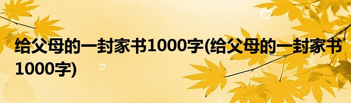 给父母的一封家书1000字(给父母的一封家书1000字)