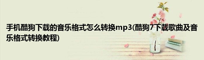 手机酷狗下载的音乐格式怎么转换mp3(酷狗7下载歌曲及音乐格式转换教程)