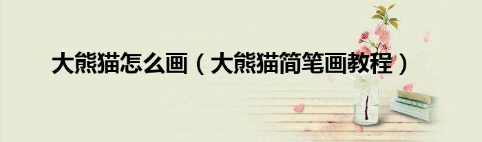 大熊猫怎么画（大熊猫简笔画教程）