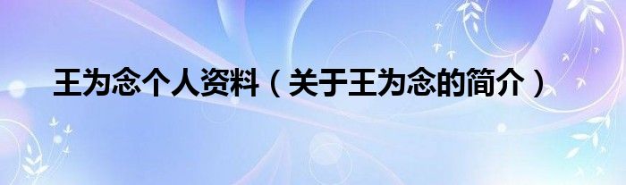 王为念个人资料（关于王为念的简介）