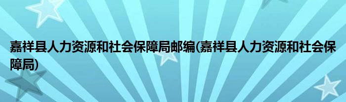 嘉祥县人力资源和社会保障局邮编(嘉祥县人力资源和社会保障局)