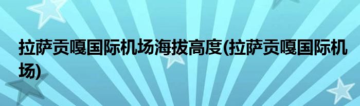 拉萨贡嘎国际机场海拔高度(拉萨贡嘎国际机场)