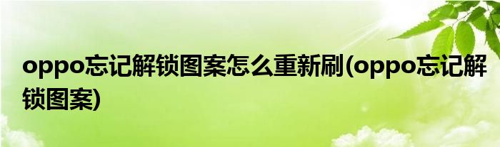 oppo忘记解锁图案怎么重新刷(oppo忘记解锁图案)