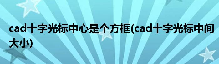cad十字光标中心是个方框(cad十字光标中间大小)