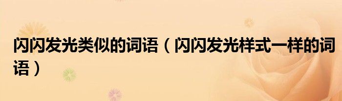 闪闪发光类似的词语（闪闪发光样式一样的词语）