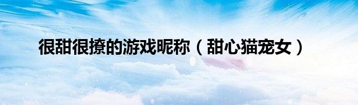 很甜很撩的游戏昵称（甜心猫宠女）